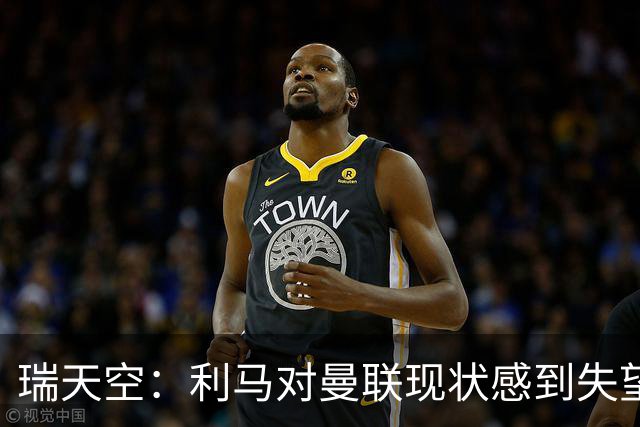 瑞天空：利马对曼联现状感到失望+有意离开，巴萨考虑明年免签