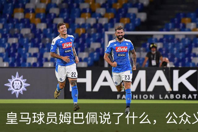 皇马球员姆巴佩说了什么，公众义愤填膺？