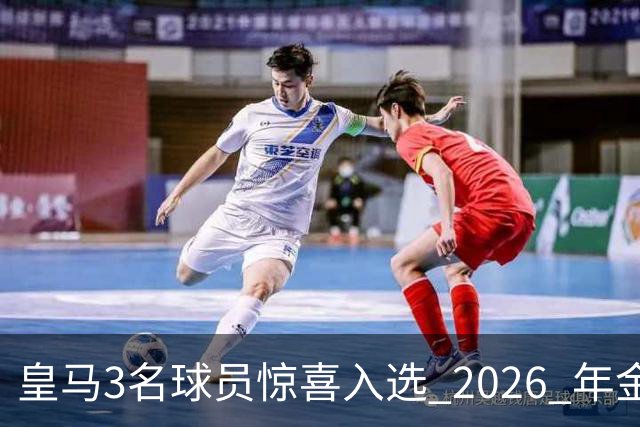 皇马3名球员惊喜入选 2026 年金童奖候选名单，但获奖最大热门是巴萨中卫库巴西