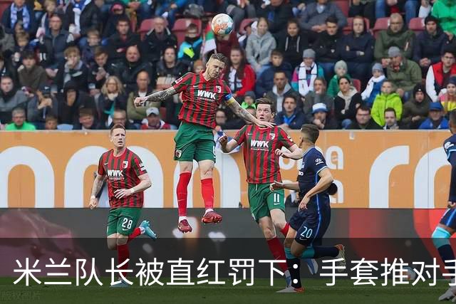 米兰队长被直红罚下：手套推对手面部，半场两球落后