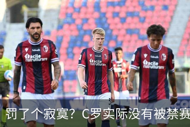 罚了个寂寞？C罗实际没有被禁赛1场 罚款仅是其39秒工资 足协不敢动他
