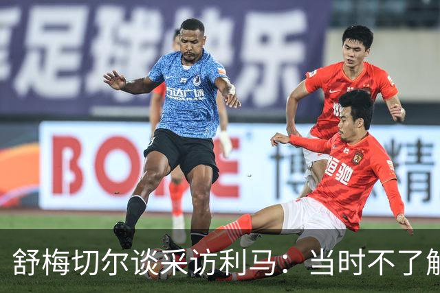 舒梅切尔谈采访利马：当时不了解他说了什么，我的采访有些笨拙