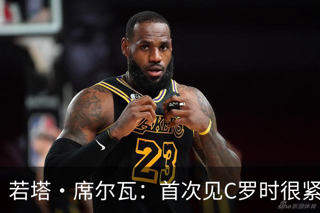 若塔·席尔瓦：首次见C罗时很紧张，对我来说他就是世界最佳球员