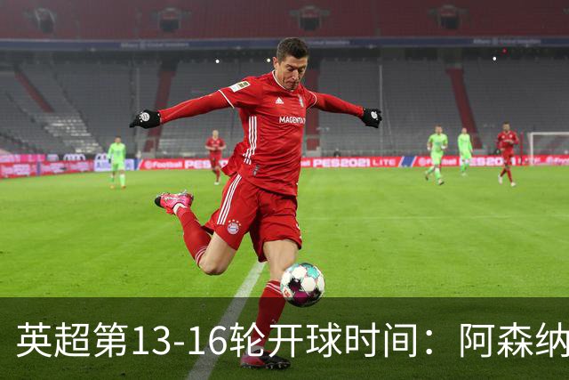 英超第13-16轮开球时间：阿森纳vs曼联将于12月21日00:30进行