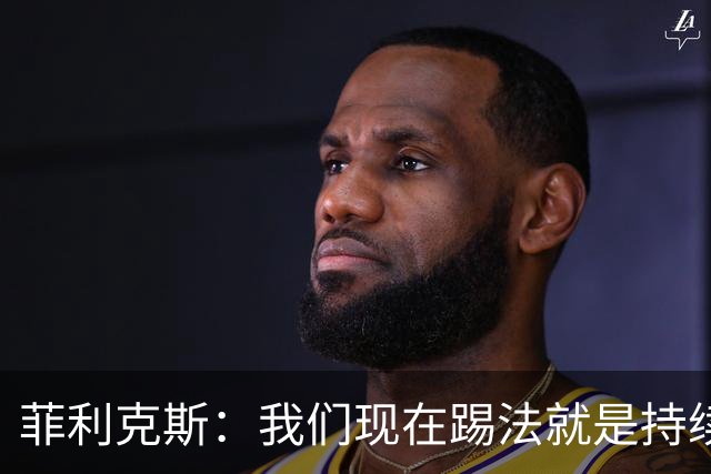 菲利克斯：我们现在踢法就是持续施压，不给对手喘息的机会