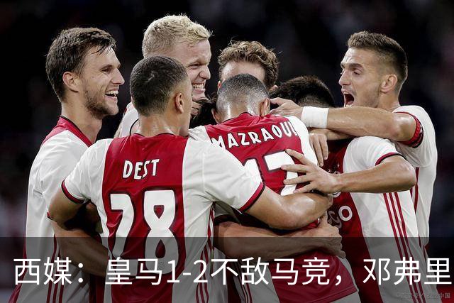 西媒：皇马1-2不敌马竞，邓弗里斯表现不佳遭痛批