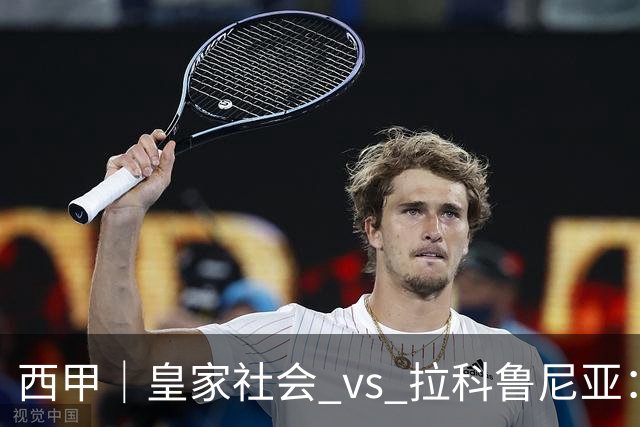 西甲｜皇家社会 vs 拉科鲁尼亚：皇社右路空了