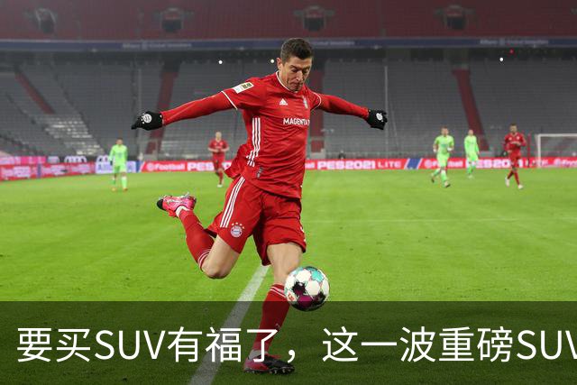 要买SUV有福了，这一波重磅SUV刚刚申报，年内买车就看这几款！