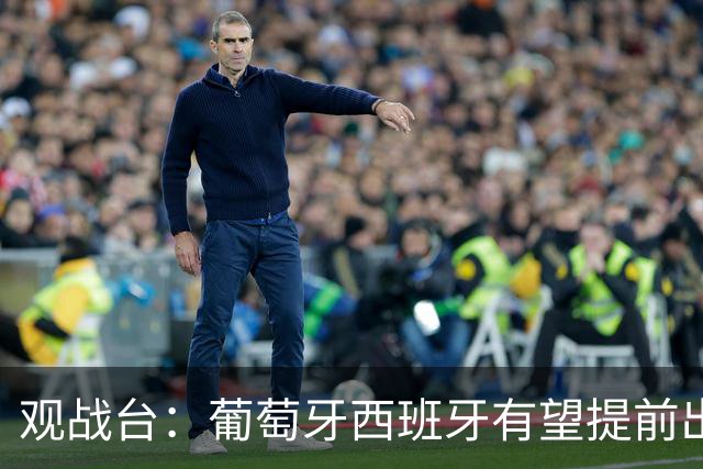 观战台：葡萄牙西班牙有望提前出线 梅西迎阿根廷谢幕战