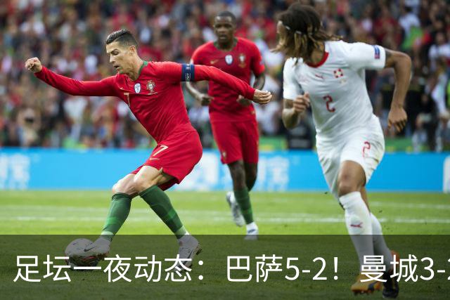 足坛一夜动态：巴萨5-2！曼城3-2 利物浦2-1 拜仁6-1