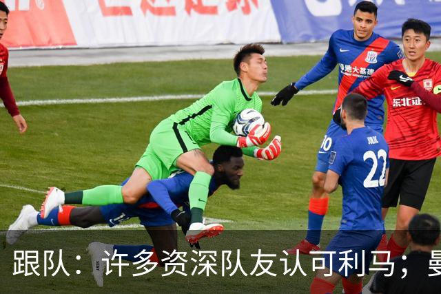 跟队：许多资深队友认可利马；曼联当年就看中他敢挺身而出的特质