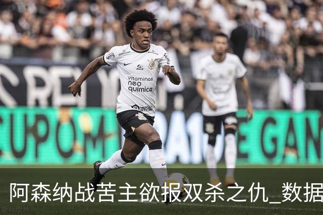 阿森纳战苦主欲报双杀之仇 数据力挺2-1小胜