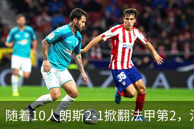 随着10人朗斯2-1掀翻法甲第2，法甲最新积分榜出炉