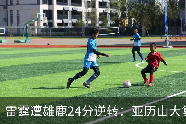 雷霆遭雄鹿24分逆转：亚历山大复出17+5 新科12号秀10中10