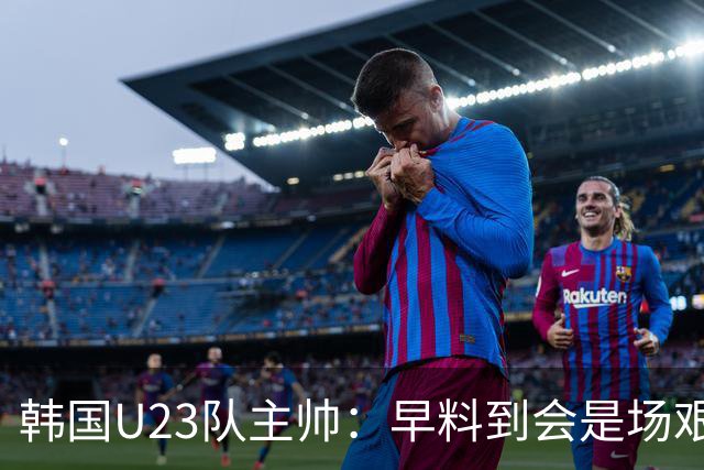 韩国U23队主帅：早料到会是场艰难的比赛，失球在我们预案之内