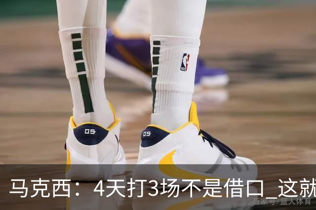 马克西：4天打3场不是借口 这就是NBA 我们整个赛季都不会抱怨