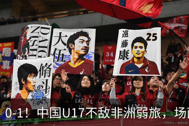 0-1！中国U17不敌非洲弱旅，场面占优反遭绝杀，世少赛前景不明