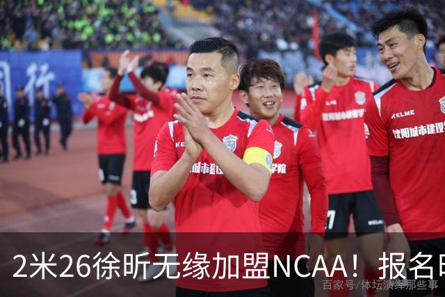 2米26徐昕无缘加盟NCAA！报名时间晚签证没搞好，选择回归广州