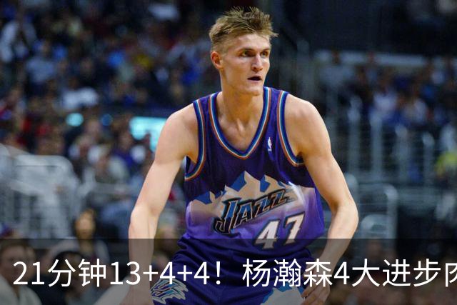 21分钟13+4+4！杨瀚森4大进步肉眼可见 莫兰特一句话点出蜕变关键