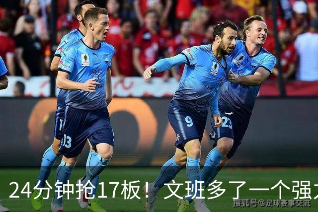 24分钟抢17板！文班多了一个强力帮手