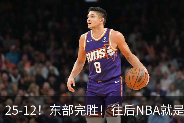 25-12！东部完胜！往后NBA就是东强西弱了！