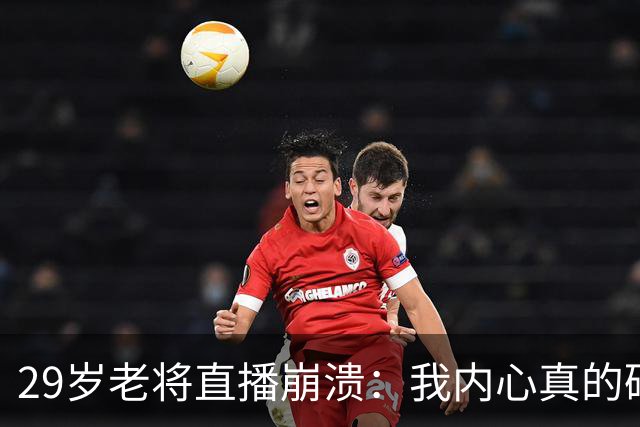 29岁老将直播崩溃：我内心真的碎了，没人来看我