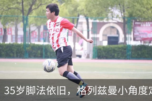 35岁脚法依旧，格列兹曼小角度定位球精准制导旋入远角