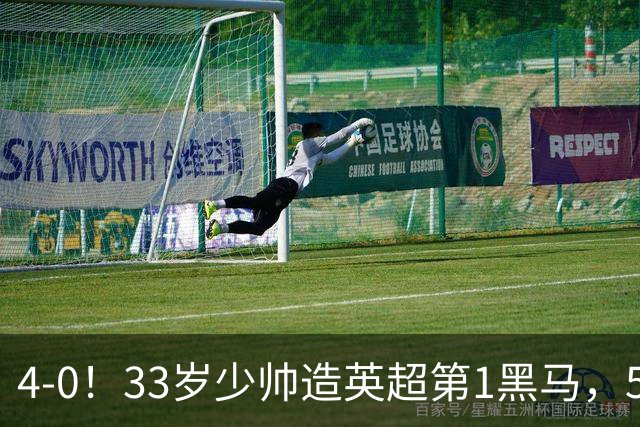 4-0！33岁少帅造英超第1黑马，5连胜赛季10场轰29球紧追巴萨拜仁