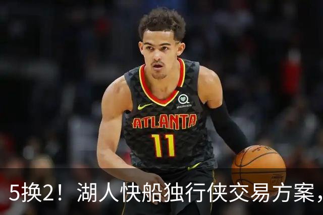 5换2！湖人快船独行侠交易方案，昔日两大护法，再次辅佐东契奇