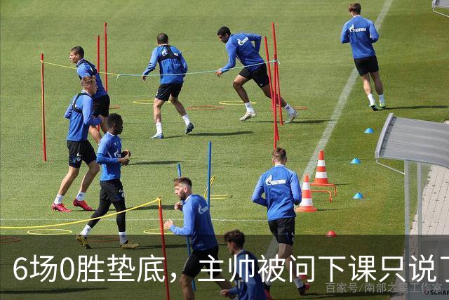 6场0胜垫底，主帅被问下课只说了一句话