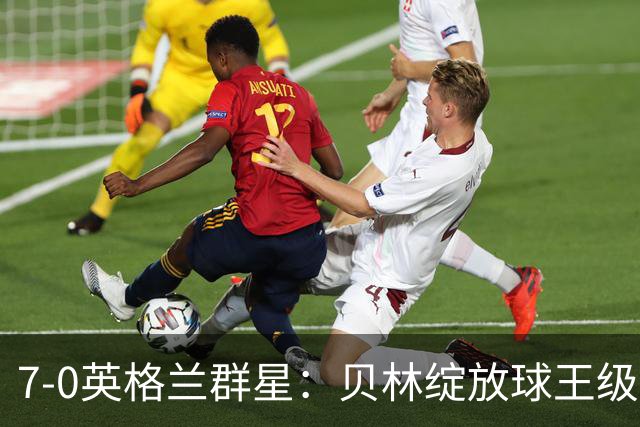 7-0英格兰群星：贝林绽放球王级、豪华三狮身价爆发致敬图赫尔