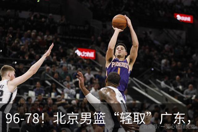 96-78！北京男篮“轻取”广东，第二被打崩盘，球迷：纸糊的防线