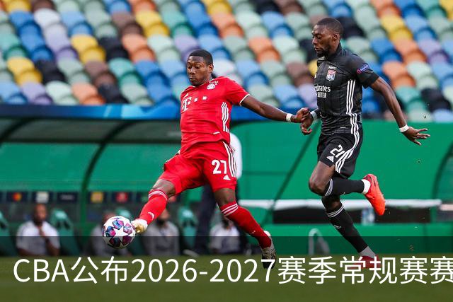 CBA公布2026-2027赛季常规赛赛程：10月16日揭幕战