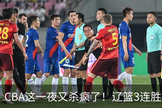 CBA这一夜又杀疯了！辽篮3连胜逼近北京：超级黑马遭爆冷吞首败