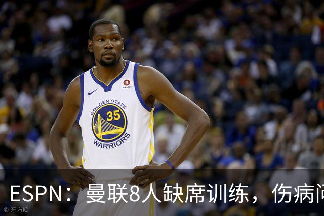 ESPN：曼联8人缺席训练，伤病问题加重