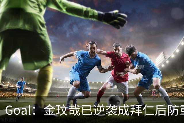 Goal：金玟哉已逆袭成拜仁后防重要选择