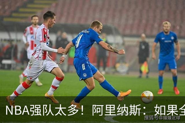 NBA强队太多！阿里纳斯：如果全部保持健康，无法预测谁能夺冠