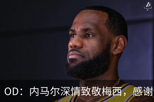 OD：内马尔深情致敬梅西，感谢你让我更爱足球