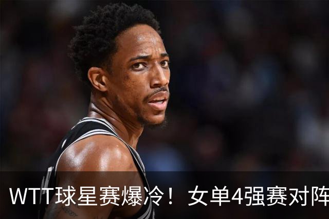WTT球星赛爆冷！女单4强赛对阵，日本名将轰11-0，王艺迪强势横扫